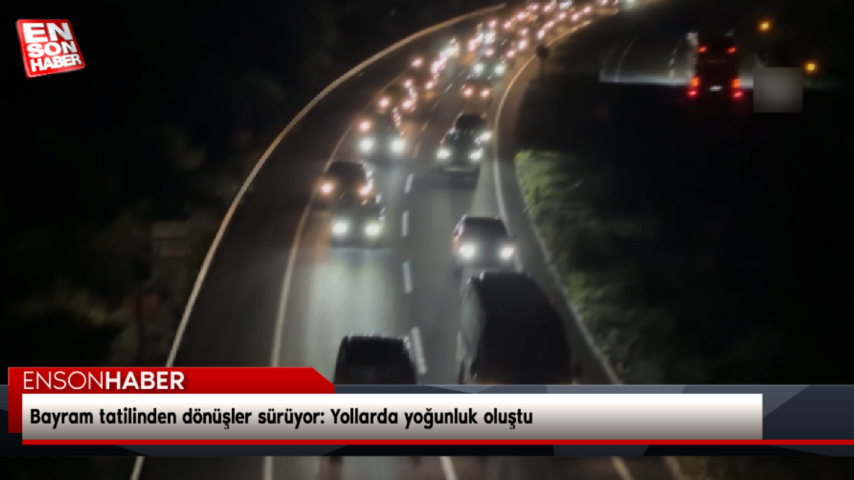 Bayram tatilinden dönüşler sürüyor: Yollarda yoğunluk oluştu