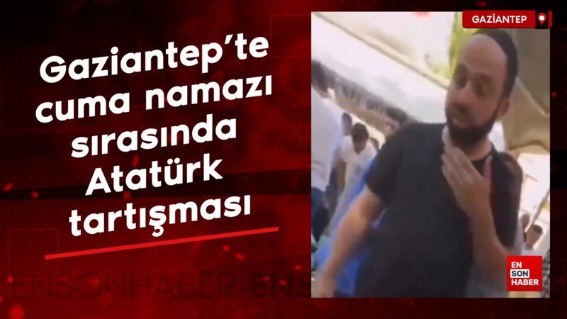 Gaziantep’te cuma namazı sırasında Atatürk tartışması