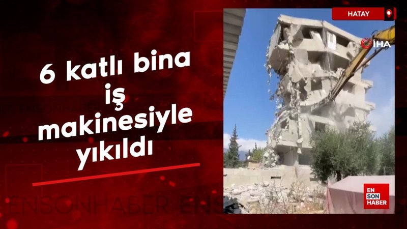 Hatay’da 6 katlı bina iş makinesiyle yıkıldı