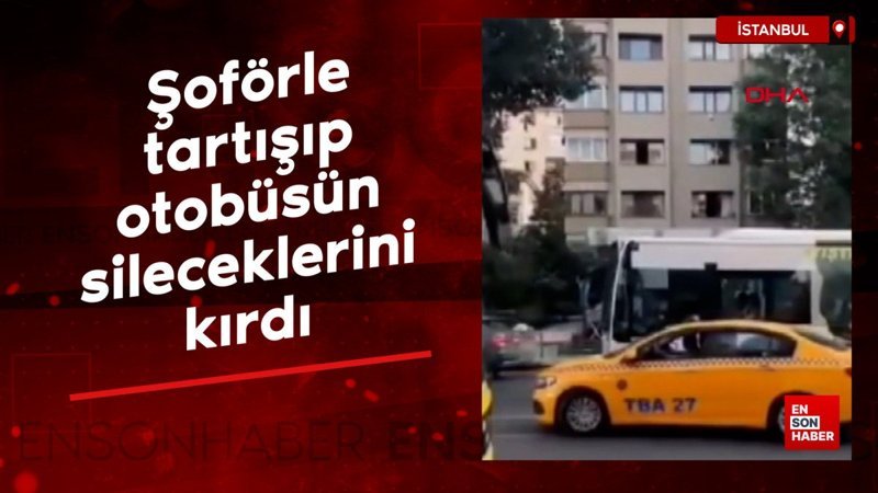 İstanbul’da şoförle tartışıp otobüsün sileceklerini kırdı